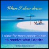 Monday Mantra: When I slow down, good stuff happens. Abundance mantra, slowing down